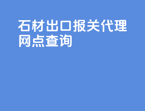 石材出口报关代理网点查询