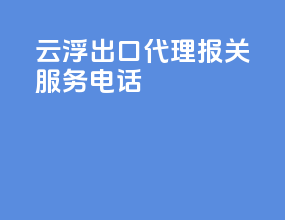 云浮出口代理报关服务电话