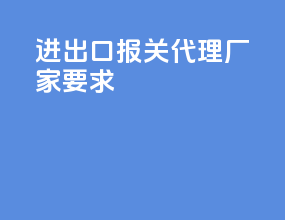 进出口报关代理厂家要求