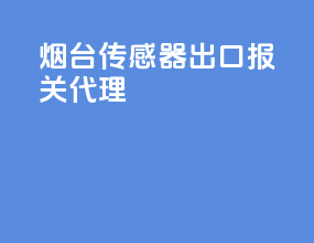 烟台传感器出口报关代理