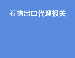 石蜡出口 代理报关