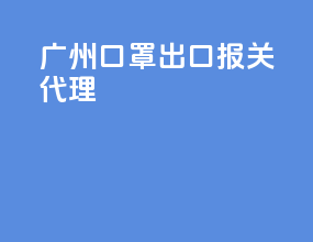 广州口罩出口报关代理
