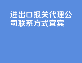 进出口报关代理公司联系方式宜宾