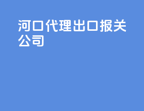 河口代理出口报关公司
