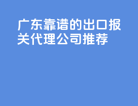 广东靠谱的出口报关代理公司推荐