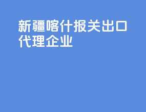 新疆喀什报关出口代理企业