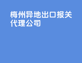 梅州异地出口报关代理公司