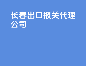 长春出口报关代理公司