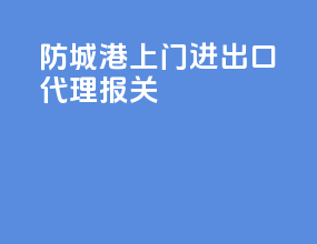 防城港上门进出口代理报关