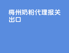 梅州奶粉代理报关出口