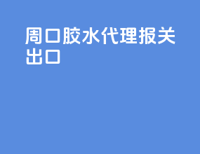 周口胶水代理报关出口