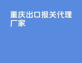 重庆出口报关代理厂家