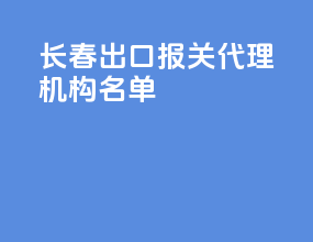 长春出口报关代理机构名单