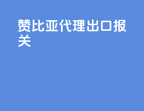 赞比亚代理出口报关