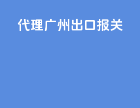 代理广州出口报关