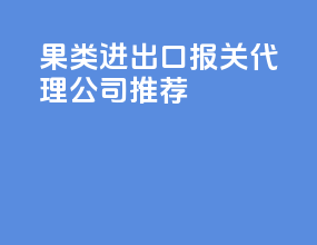 果类进出口报关代理公司推荐