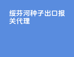 绥芬河种子出口报关代理
