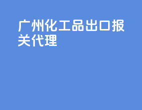 广州化工品出口报关代理