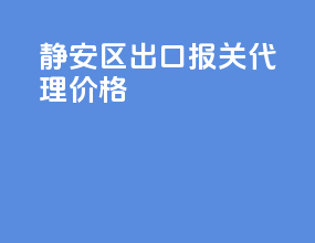 静安区出口报关代理价格