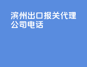 滨州出口报关代理公司电话