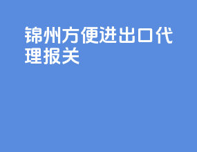 锦州方便进出口代理报关