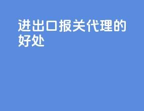 进出口报关代理的好处