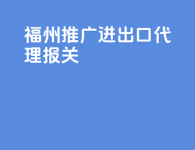 福州推广进出口代理报关