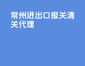 常州进出口报关清关代理