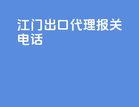 江门出口代理报关电话