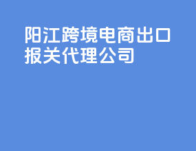 阳江跨境电商出口报关代理公司