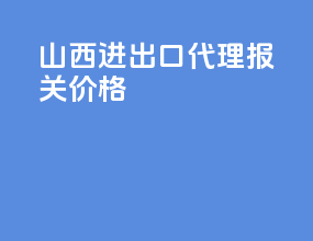 山西进出口代理报关价格