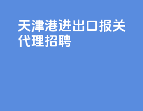天津港进出口报关代理招聘