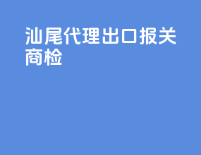 汕尾代理出口报关商检