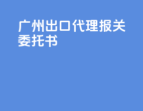广州出口代理报关委托书