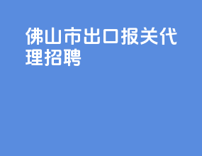 佛山市出口报关代理招聘