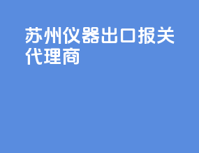 苏州仪器出口报关代理商