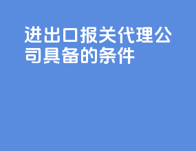 进出口报关代理公司具备的条件