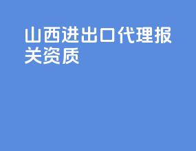 山西进出口代理报关资质