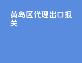 黄岛区代理出口报关