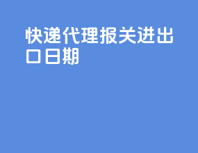 快递代理报关进出口日期