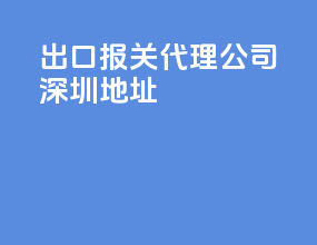 出口报关代理公司深圳地址