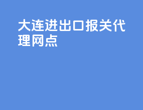 大连进出口报关代理网点