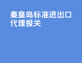 秦皇岛标准进出口代理报关
