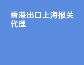 香港出口上海报关代理