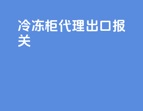 冷冻柜代理出口报关