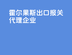 霍尔果斯出口报关代理企业