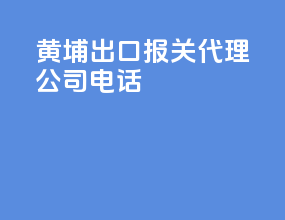 黄埔出口报关代理公司电话