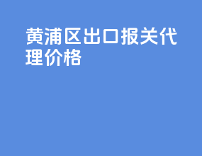 黄浦区出口报关代理价格