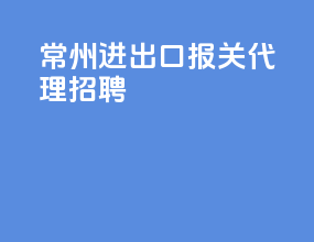 常州进出口报关代理招聘