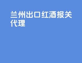 兰州出口红酒报关代理